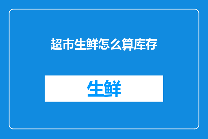 超市生鲜怎么算库存(如何精确计算超市生鲜库存？)