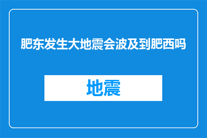 肥东发生大地震会波及到肥西吗(肥东大地震是否会波及到肥西？)