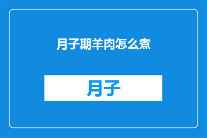 月子期羊肉怎么煮(如何烹饪月子期羊肉？)