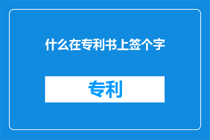 什么在专利书上签个字(专利书上究竟需要哪些关键人物的签名？)