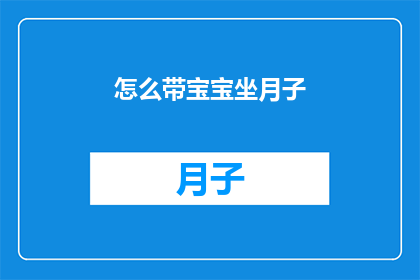 怎么带宝宝坐月子(如何正确指导宝宝度过坐月子期？)