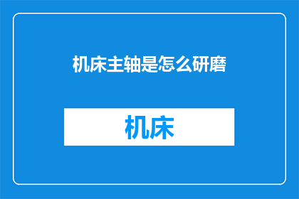 机床主轴是怎么研磨(如何精确研磨机床主轴？)