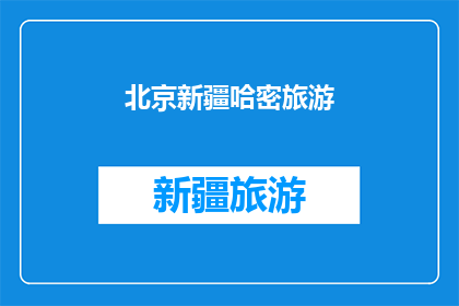 北京新疆哈密旅游(北京新疆哈密旅游：一次穿越古今的旅行体验)