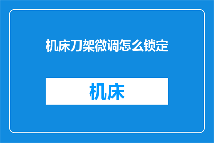 机床刀架微调怎么锁定(如何精确锁定机床刀架微调功能？)