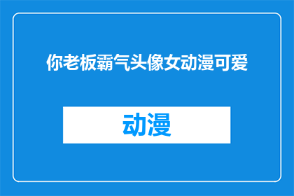 你老板霸气头像女动漫可爱(你老板的头像是女动漫角色，她是否真的霸气？)