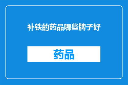 补铁的药品哪些牌子好(哪些品牌的补铁药品在市面上表现最为出色？)
