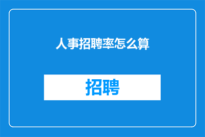人事招聘率怎么算(如何计算人事招聘率？)