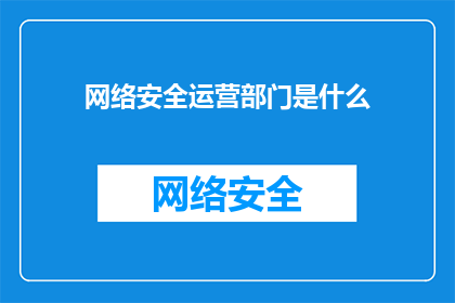 网络安全运营部门是什么(网络安全运营部门是什么？)