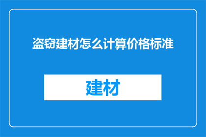 盗窃建材怎么计算价格标准(如何确定盗窃建材的合理价格标准？)