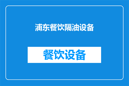 浦东餐饮隔油设备(浦东地区餐饮场所的隔油设备需求是否得到满足？)