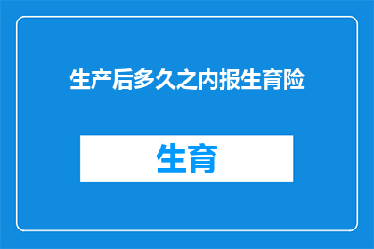 生产后多久之内报生育险(生育险报销期限：产后多久内提交申请？)
