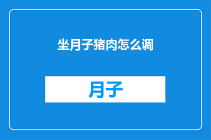 坐月子猪肉怎么调(坐月子期间，猪肉的正确食用方法是什么？)