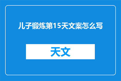 儿子锻炼第15天文案怎么写(如何撰写一个引人入胜的疑问句标题，以吸引读者对儿子锻炼第15天这一主题产生浓厚兴趣？)