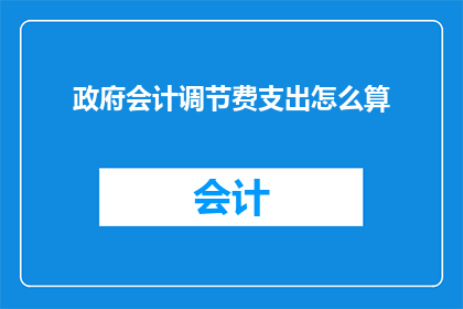 政府会计调节费支出怎么算(政府会计调节费支出的计算方法是什么？)
