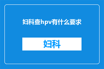 妇科查hpv有什么要求(妇科检查HPV时，有哪些具体要求？)