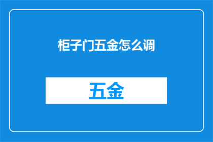 柜子门五金怎么调(如何调整柜子门五金以优化开合顺畅度？)
