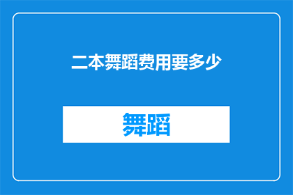 二本舞蹈费用要多少(请问，学习二本舞蹈的费用是多少？)