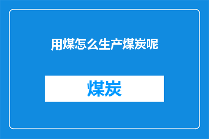 用煤怎么生产煤炭呢(如何利用煤炭资源来生产出煤炭？)