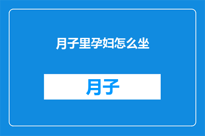 月子里孕妇怎么坐(月子期间，孕妇如何正确坐卧以促进产后恢复？)