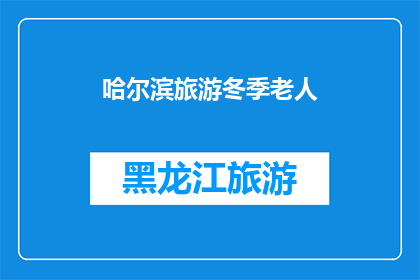哈尔滨旅游冬季老人(哈尔滨旅游冬季，适合老人吗？)