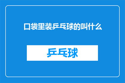 口袋里装乒乓球的叫什么(口袋中藏着乒乓球的秘密：它究竟叫什么名字？)