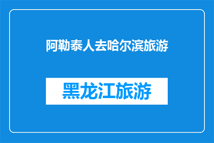 阿勒泰人去哈尔滨旅游(阿勒泰的居民是否有机会去哈尔滨旅游？)