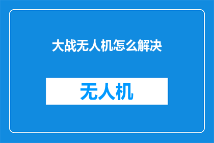 大战无人机怎么解决(如何有效应对日益增多的无人机威胁？)