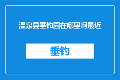 温泉县垂钓园在哪里啊最近(温泉县垂钓园的确切位置在哪里？近期有计划前往此地垂钓，希望了解具体位置)