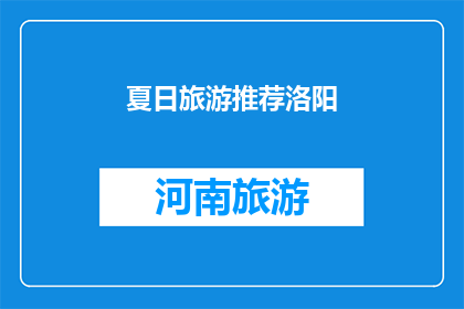 夏日旅游推荐洛阳(洛阳夏日旅游推荐：您是否已经准备好探索这座历史古城的魅力？)
