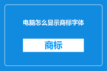 电脑怎么显示商标字体(如何让电脑正确显示商标字体？)
