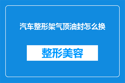 汽车整形架气顶油封怎么换(如何更换汽车整形架气顶油封？)
