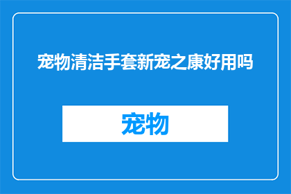 宠物清洁手套新宠之康好用吗(宠物清洁手套新宠之康是否好用？)