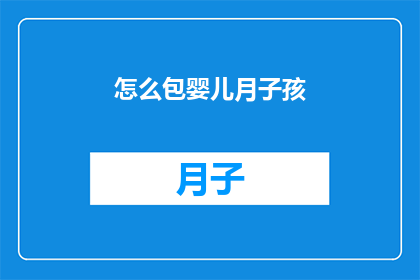 怎么包婴儿月子孩(如何妥善照顾新生儿，确保他们健康快乐成长？)