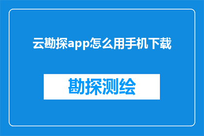 云勘探app怎么用手机下载(如何在手机上下载云勘探app？)