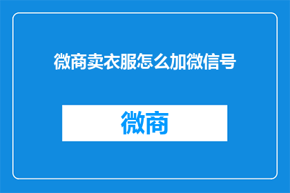 微商卖衣服怎么加微信号(如何有效地添加微商的微信号以购买衣服？)