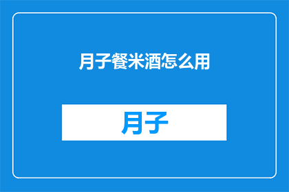 月子餐米酒怎么用(如何正确使用月子餐米酒？)