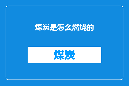 煤炭是怎么燃烧的(煤炭燃烧的奥秘：一个疑问句式的长标题)