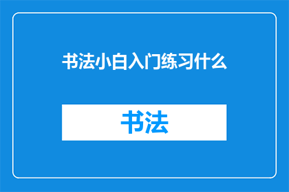 书法小白入门练习什么(书法初学者应从何入手？)