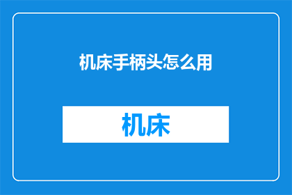 机床手柄头怎么用(如何正确使用机床手柄头？)
