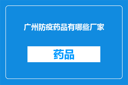 广州防疫药品有哪些厂家(广州地区有哪些厂家生产防疫药品？)