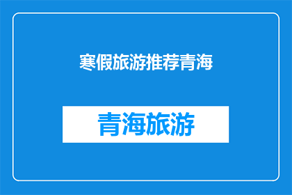 寒假旅游推荐青海(寒假旅游推荐：探索青海的绝美风光，你准备好了吗？)