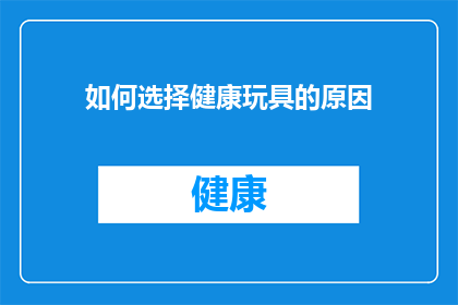 如何选择健康玩具的原因(如何明智地选择对儿童成长有益的健康玩具？)