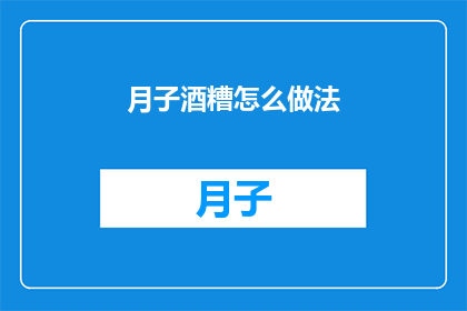 月子酒糟怎么做法(如何制作美味的月子酒糟？)