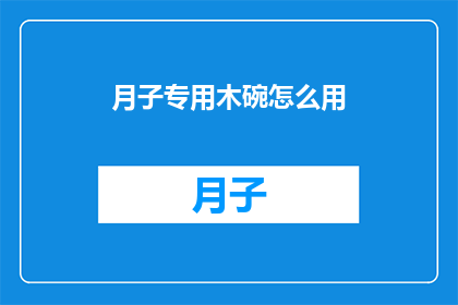 月子专用木碗怎么用(如何正确使用月子专用木碗？)