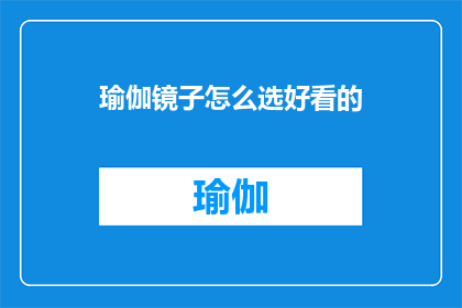 瑜伽镜子怎么选好看的(如何挑选一款既美观又实用的瑜伽镜子？)