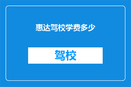 惠达驾校学费多少(惠达驾校的学费是多少？)