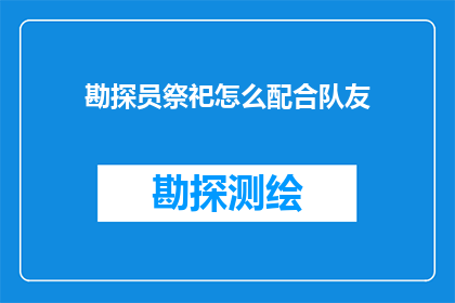 勘探员祭祀怎么配合队友(勘探员如何与队友协作进行祭祀活动？)