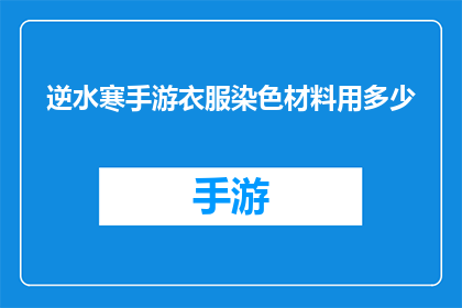 逆水寒手游衣服染色材料用多少(逆水寒手游中衣服染色材料需要多少？)