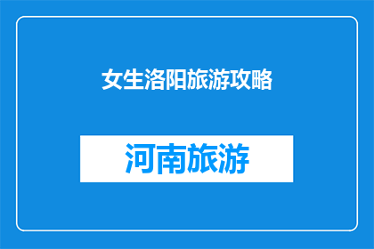女生洛阳旅游攻略(洛阳女生旅游攻略：探索古都魅力，体验地道文化？)