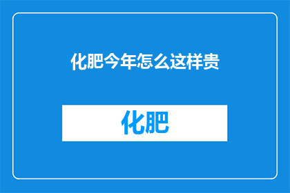 化肥今年怎么这样贵(今年化肥价格为何如此高昂？)